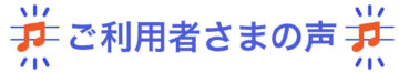 ご利用者様の声